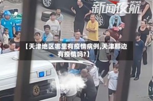 【天津地区哪里有疫情病例,天津那边有疫情吗?】
