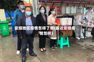 安顺地区疫情怎样了啊(最近安顺疫情怎样)