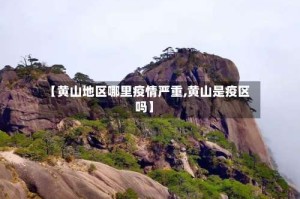 【黄山地区哪里疫情严重,黄山是疫区吗】