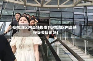 疫情地区内高铁换乘(疫情地区内高铁换乘要隔离吗)