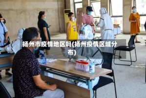 扬州市疫情地区吗(扬州疫情区域分布)
