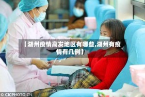 【湖州疫情高发地区有哪些,湖州有疫情有几例】