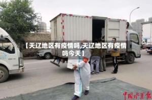 【天辽地区有疫情吗,天辽地区有疫情吗今天】