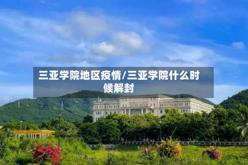 三亚学院地区疫情/三亚学院什么时候解封-第2张图片