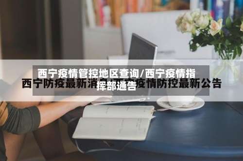 西宁疫情管控地区查询/西宁疫情指挥部通告-第3张图片