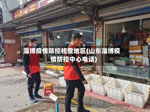 淄博疫情防控核查地区(山东淄博疫情防控中心电话)-第1张图片