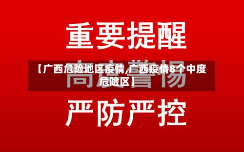 【广西危险地区疫情,广西疫情8个中度危险区】-第1张图片
