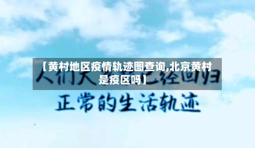 【黄村地区疫情轨迹图查询,北京黄村是疫区吗】-第1张图片