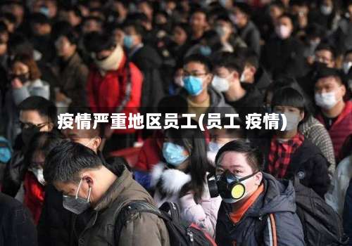 疫情严重地区员工(员工 疫情)-第2张图片