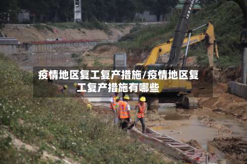 疫情地区复工复产措施/疫情地区复工复产措施有哪些-第3张图片