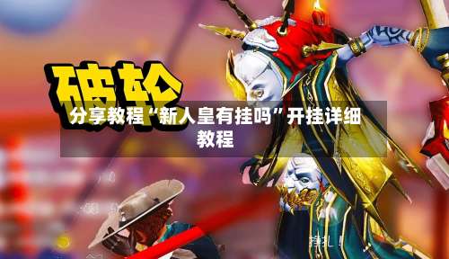 分享教程“新人皇有挂吗”开挂详细教程-第2张图片