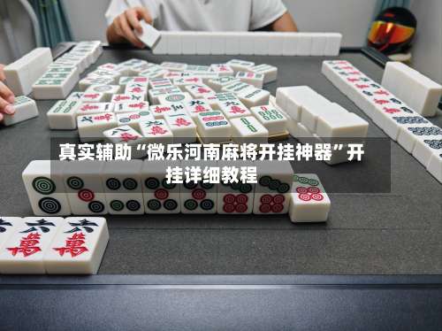 真实辅助“微乐河南麻将开挂神器	”开挂详细教程-第1张图片