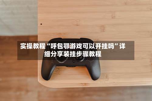 实操教程“呼包鄂游戏可以开挂吗”详细分享装挂步骤教程-第1张图片