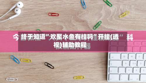 终于知道”欢聚水鱼有挂吗”开挂(透视)辅助教程-第3张图片