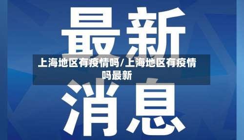 上海地区有疫情吗/上海地区有疫情吗最新-第1张图片