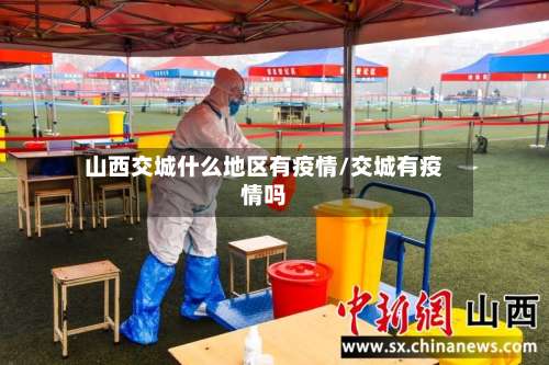 山西交城什么地区有疫情/交城有疫情吗-第2张图片