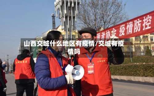 山西交城什么地区有疫情/交城有疫情吗-第3张图片