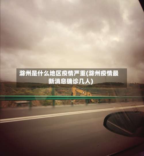 滁州是什么地区疫情严重(滁州疫情最新消息确诊几人)-第1张图片