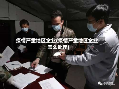 疫情严重地区企业(疫情严重地区企业怎么处理)-第1张图片
