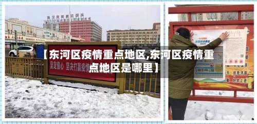 【东河区疫情重点地区,东河区疫情重点地区是哪里】-第2张图片