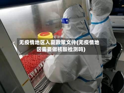 无疫情地区入夏政策文件(无疫情地区需要做核酸检测吗)-第2张图片