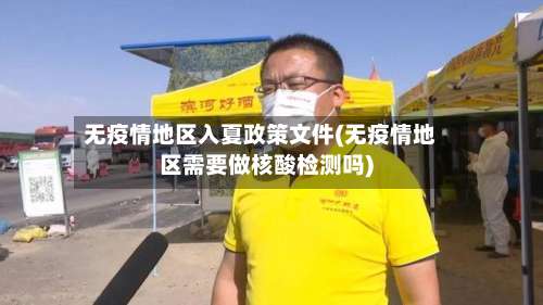 无疫情地区入夏政策文件(无疫情地区需要做核酸检测吗)-第1张图片
