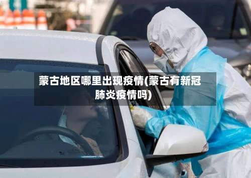 蒙古地区哪里出现疫情(蒙古有新冠肺炎疫情吗)-第1张图片