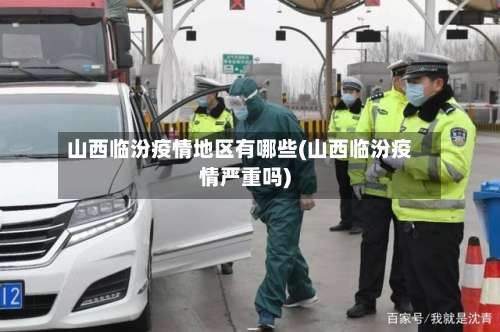 山西临汾疫情地区有哪些(山西临汾疫情严重吗)-第3张图片