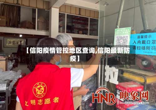 【信阳疫情管控地区查询,信阳最新防疫】-第3张图片