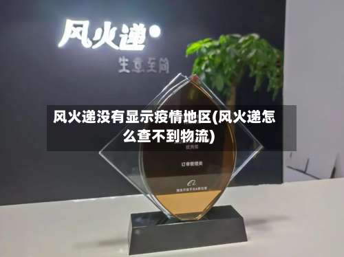 风火递没有显示疫情地区(风火递怎么查不到物流)-第2张图片