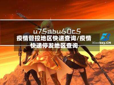 疫情管控地区快递查询/疫情快递停发地区查询-第1张图片