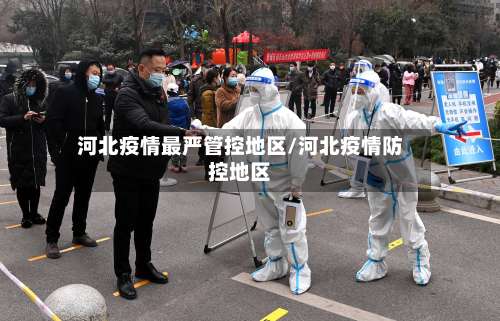 河北疫情最严管控地区/河北疫情防控地区-第2张图片