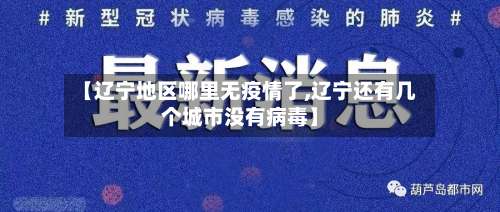 【辽宁地区哪里无疫情了,辽宁还有几个城市没有病毒】-第3张图片