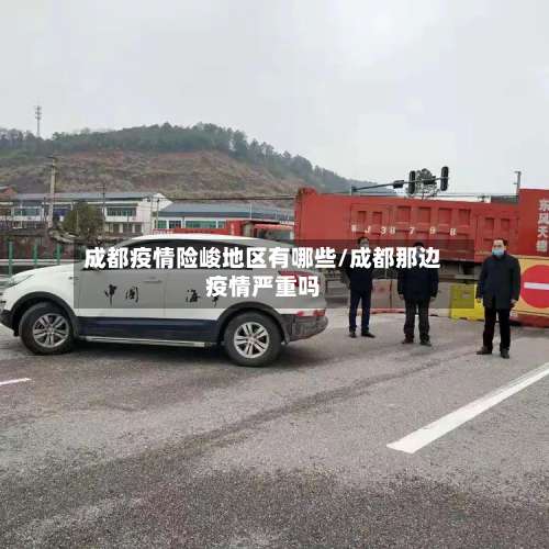成都疫情险峻地区有哪些/成都那边疫情严重吗-第3张图片