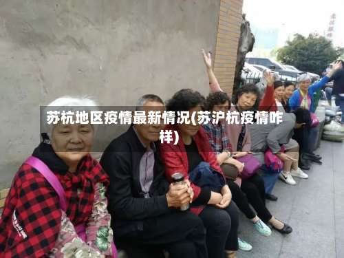 苏杭地区疫情最新情况(苏沪杭疫情咋样)-第1张图片