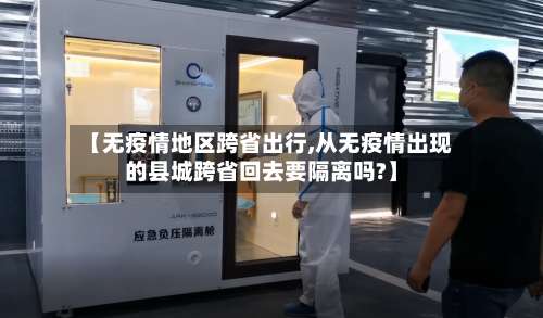 【无疫情地区跨省出行,从无疫情出现的县城跨省回去要隔离吗?】-第2张图片