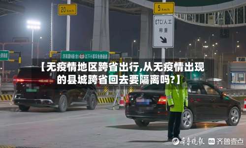 【无疫情地区跨省出行,从无疫情出现的县城跨省回去要隔离吗?】-第1张图片