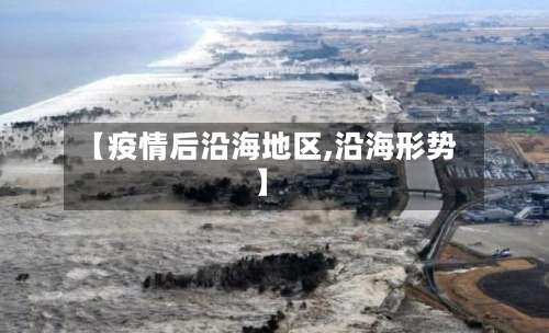【疫情后沿海地区,沿海形势】-第2张图片