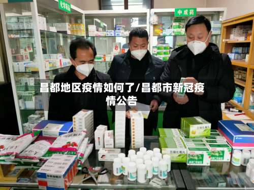 昌都地区疫情如何了/昌都市新冠疫情公告-第1张图片