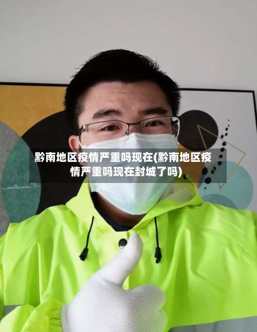 黔南地区疫情严重吗现在(黔南地区疫情严重吗现在封城了吗)-第1张图片