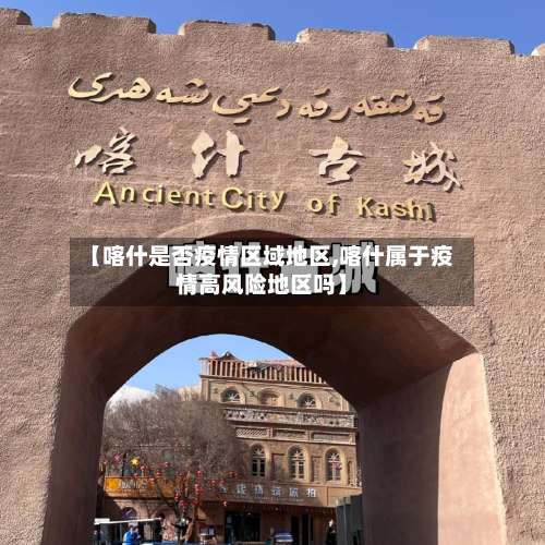 【喀什是否疫情区域地区,喀什属于疫情高风险地区吗】-第3张图片