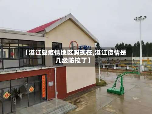 【湛江算疫情地区吗现在,湛江疫情是几级防控了】-第2张图片