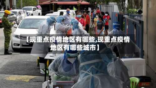 【现重点疫情地区有哪些,现重点疫情地区有哪些城市】-第1张图片