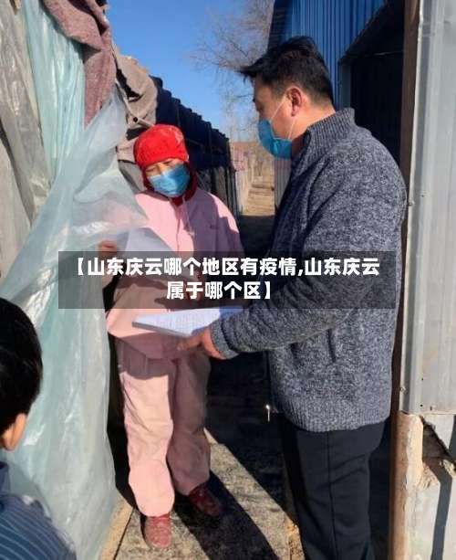 【山东庆云哪个地区有疫情,山东庆云属于哪个区】-第2张图片