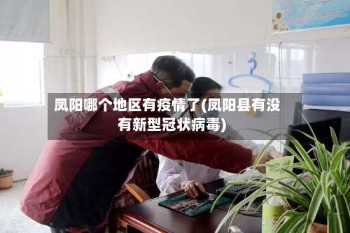 凤阳哪个地区有疫情了(凤阳县有没有新型冠状病毒)-第1张图片