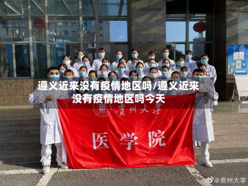 遵义近来没有疫情地区吗/遵义近来没有疫情地区吗今天-第2张图片