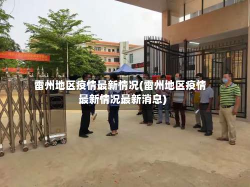 雷州地区疫情最新情况(雷州地区疫情最新情况最新消息)-第1张图片