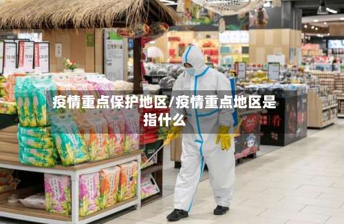 疫情重点保护地区/疫情重点地区是指什么-第1张图片