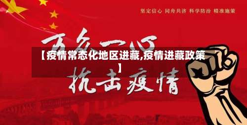 【疫情常态化地区进藏,疫情进藏政策】-第1张图片