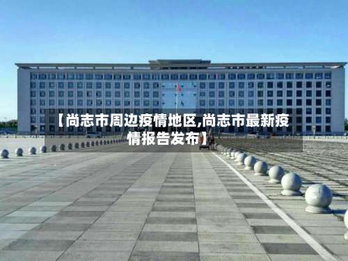 【尚志市周边疫情地区,尚志市最新疫情报告发布】-第1张图片